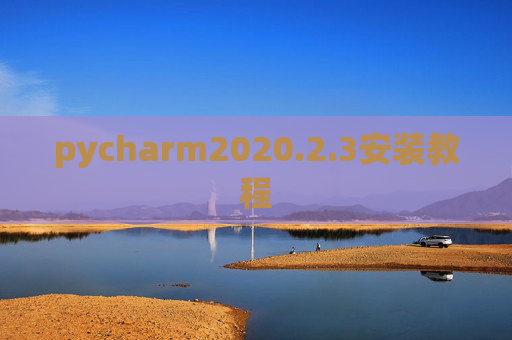 pycharm2020.2.3安装教程 pycharm2020.2.3安装教程